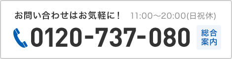 お問い合わせはお気軽に！11:00〜20:00（日祝 休）0120-737-080 総合案内