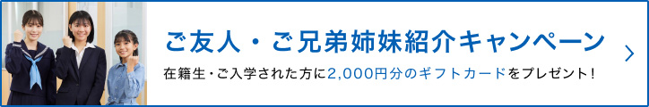 ご友人・ご兄弟姉妹紹介キャンペーン 在籍生・ご入学された方に2,000円分の図書カードをプレゼント！