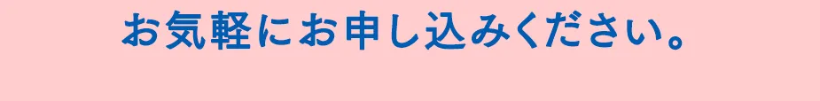 お気軽にお申込みください。