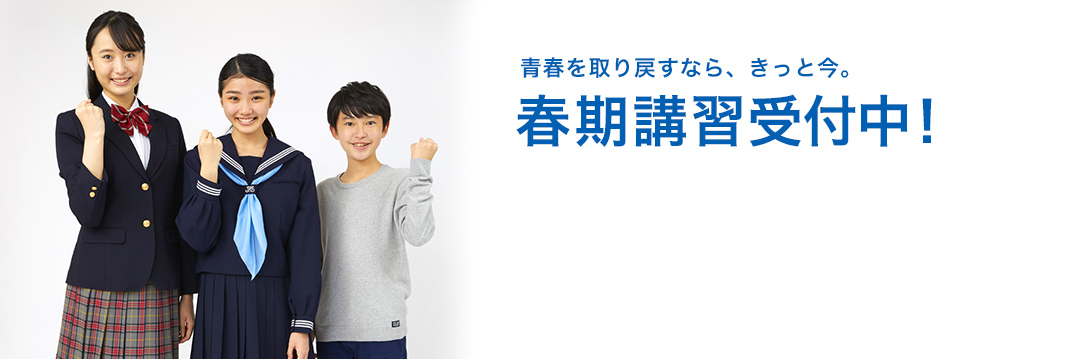 青春を取り戻すなら、きっと今。 春期講習受付中！