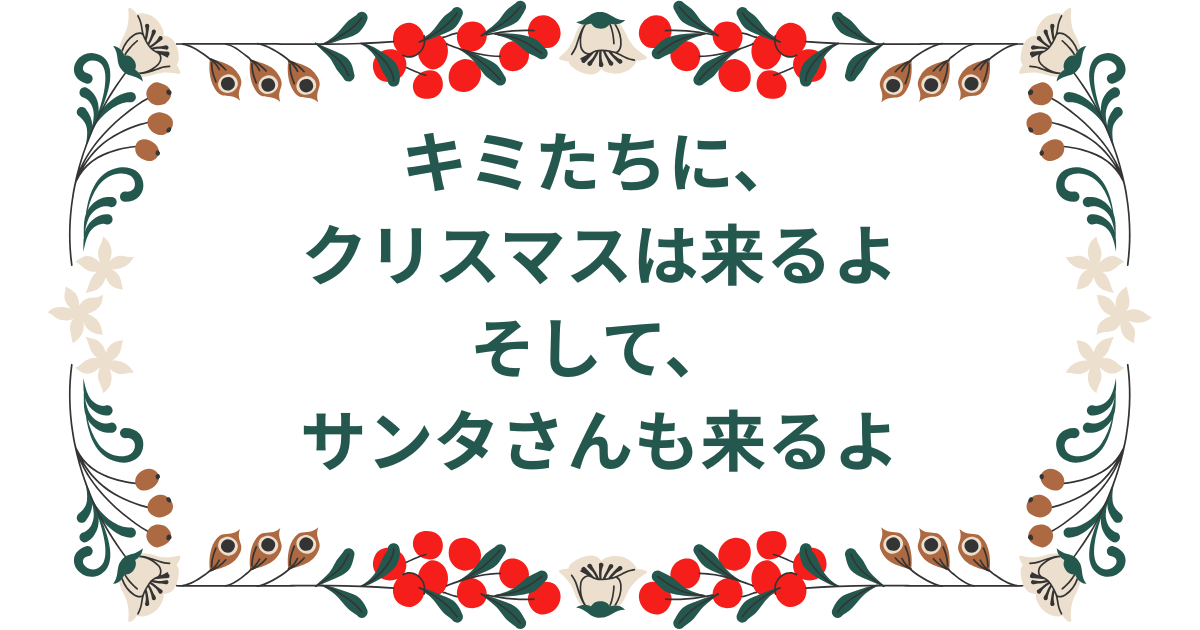 キミたちに、クリスマスは来るよ そして、サンタさんも来るよ.png