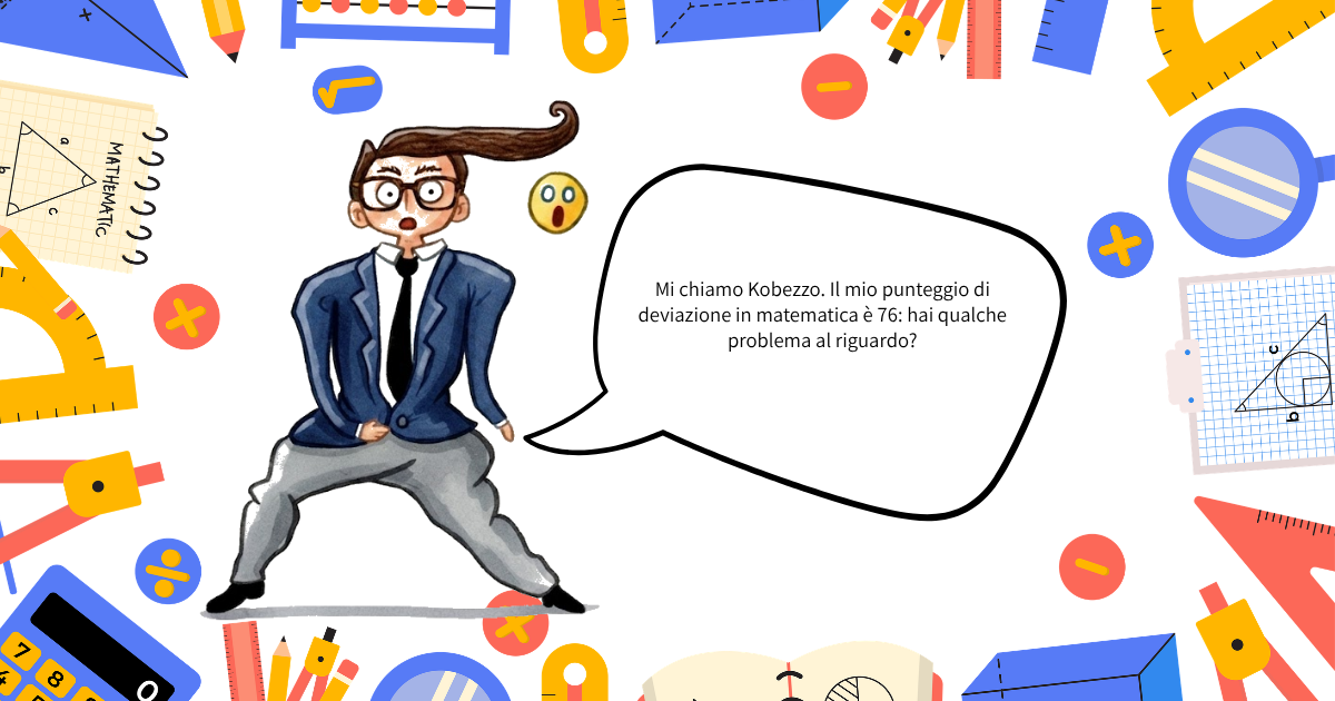 Mi chiamo Kobezzo. Il mio punteggio di deviazione in matematica è 76 hai qualche problema al riguardo.png