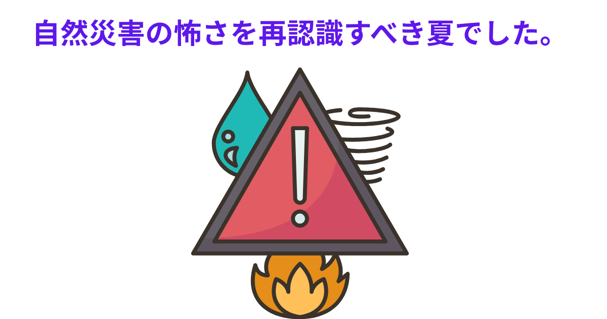 自然災害の怖さを再認識すべき夏でした。.png